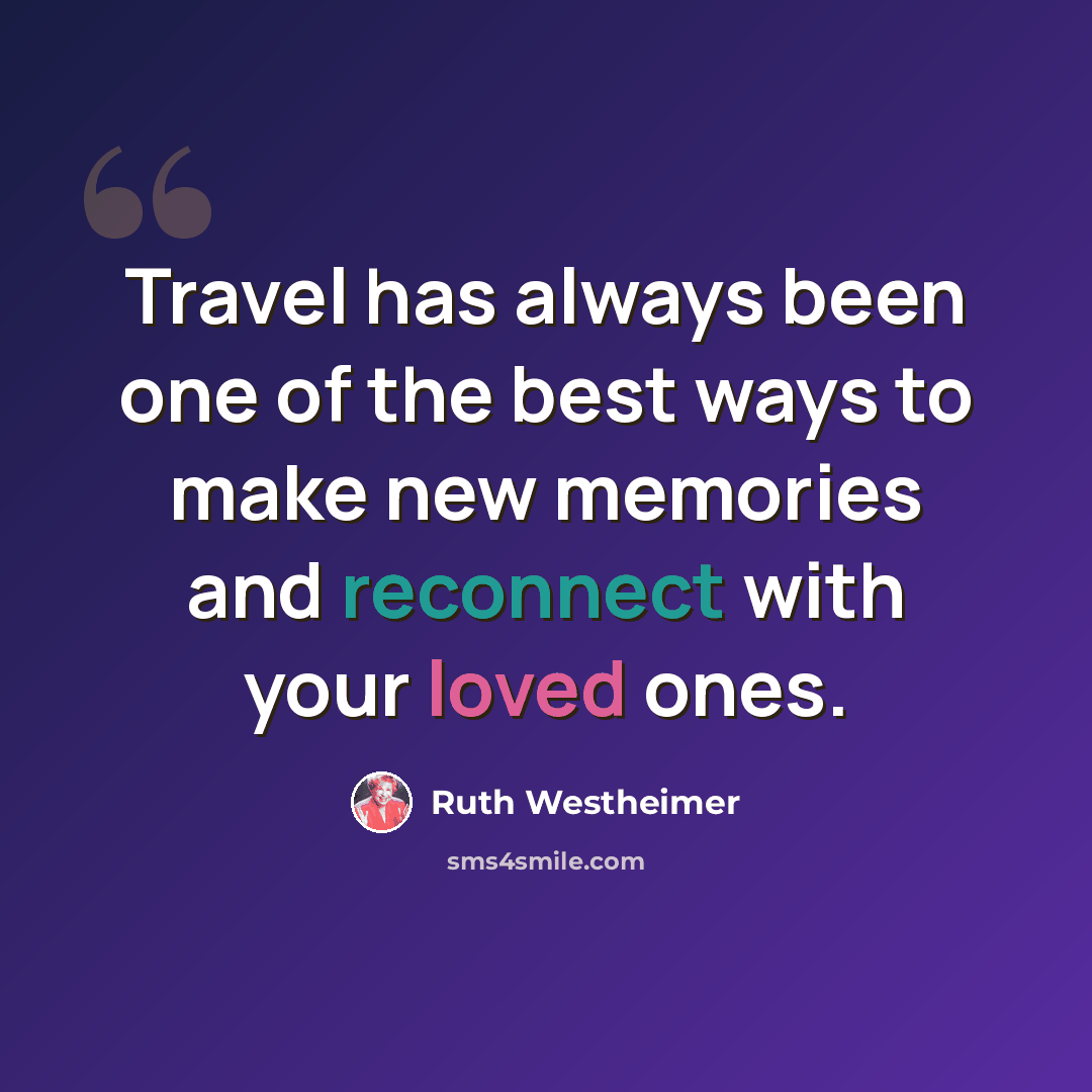 “Travel has always been one of the best ways to make new memories and reconnect with your loved ones.” quote by Ruth Westheimer