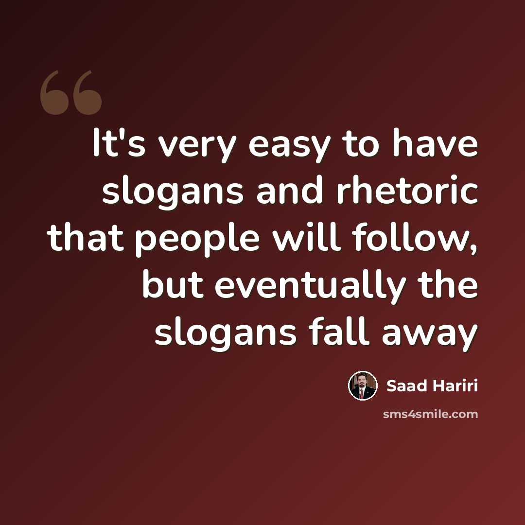 “It's very easy to have slogans and rhetoric that people will follow, but eventually the slogans fall away” quote by Saad Hariri