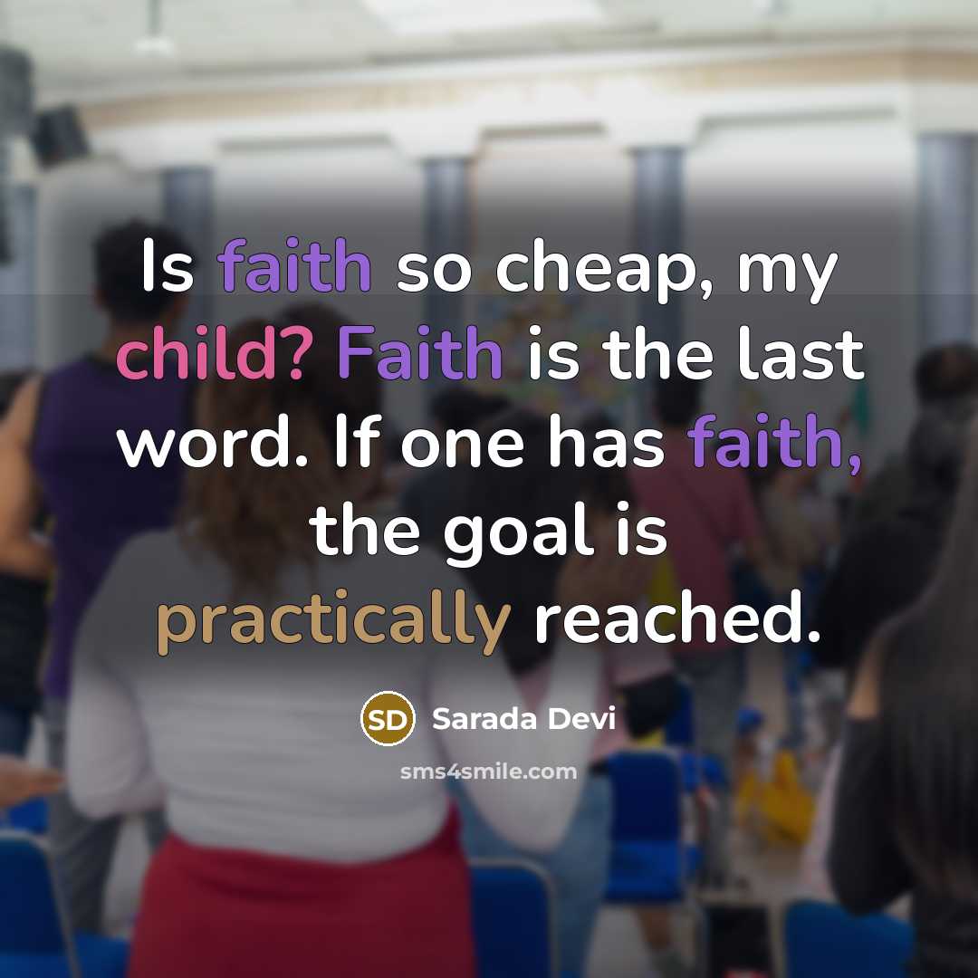 “Is faith so cheap, my child? Faith is the last word. If one has faith, the goal is practically reached.” quote by Sarada Devi