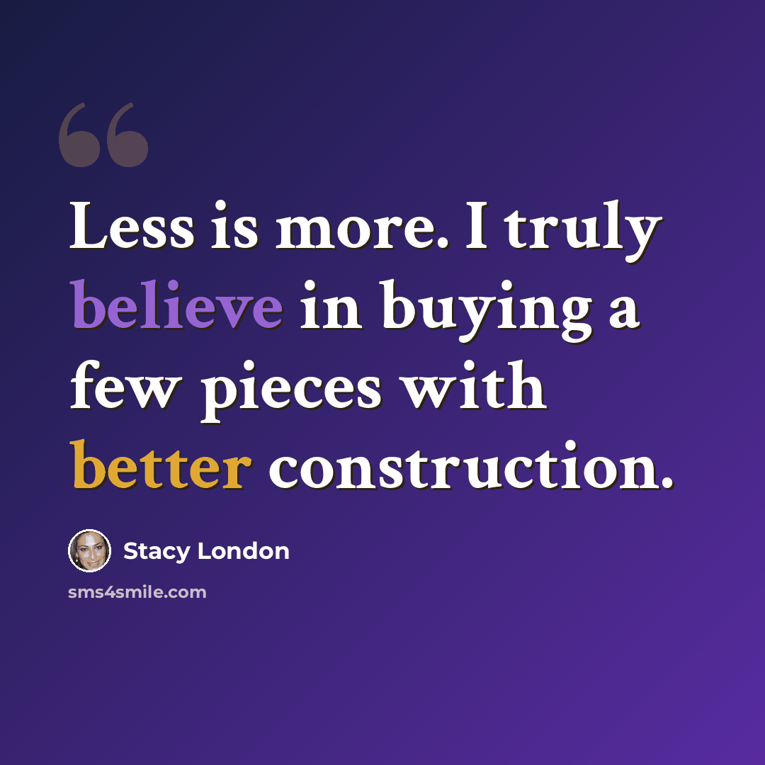 “Less is more. I truly believe in buying a few pieces with better construction.” quote by Stacy London