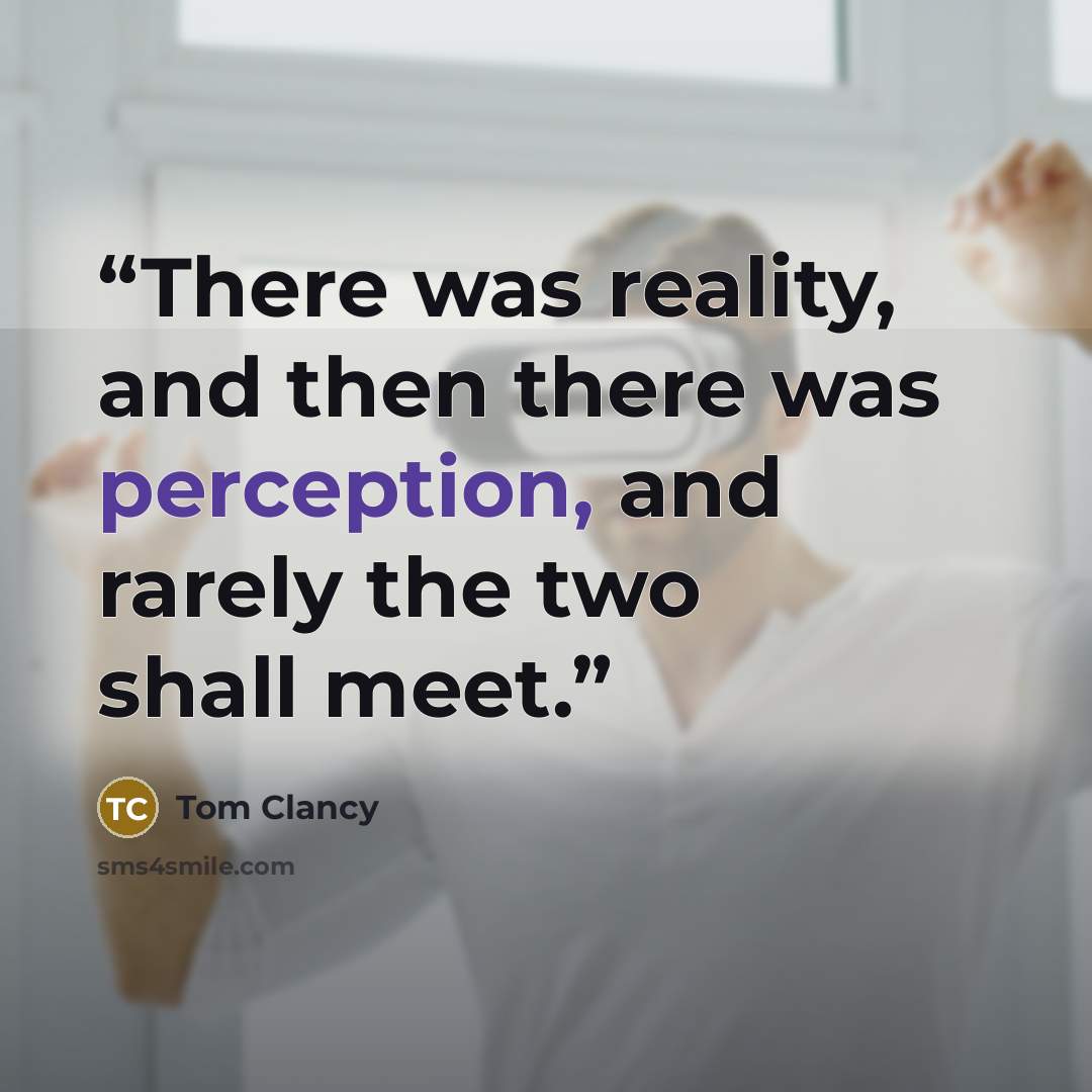 “There was reality, and then there was perception, and rarely the two shall meet.” quote by Tom Clancy