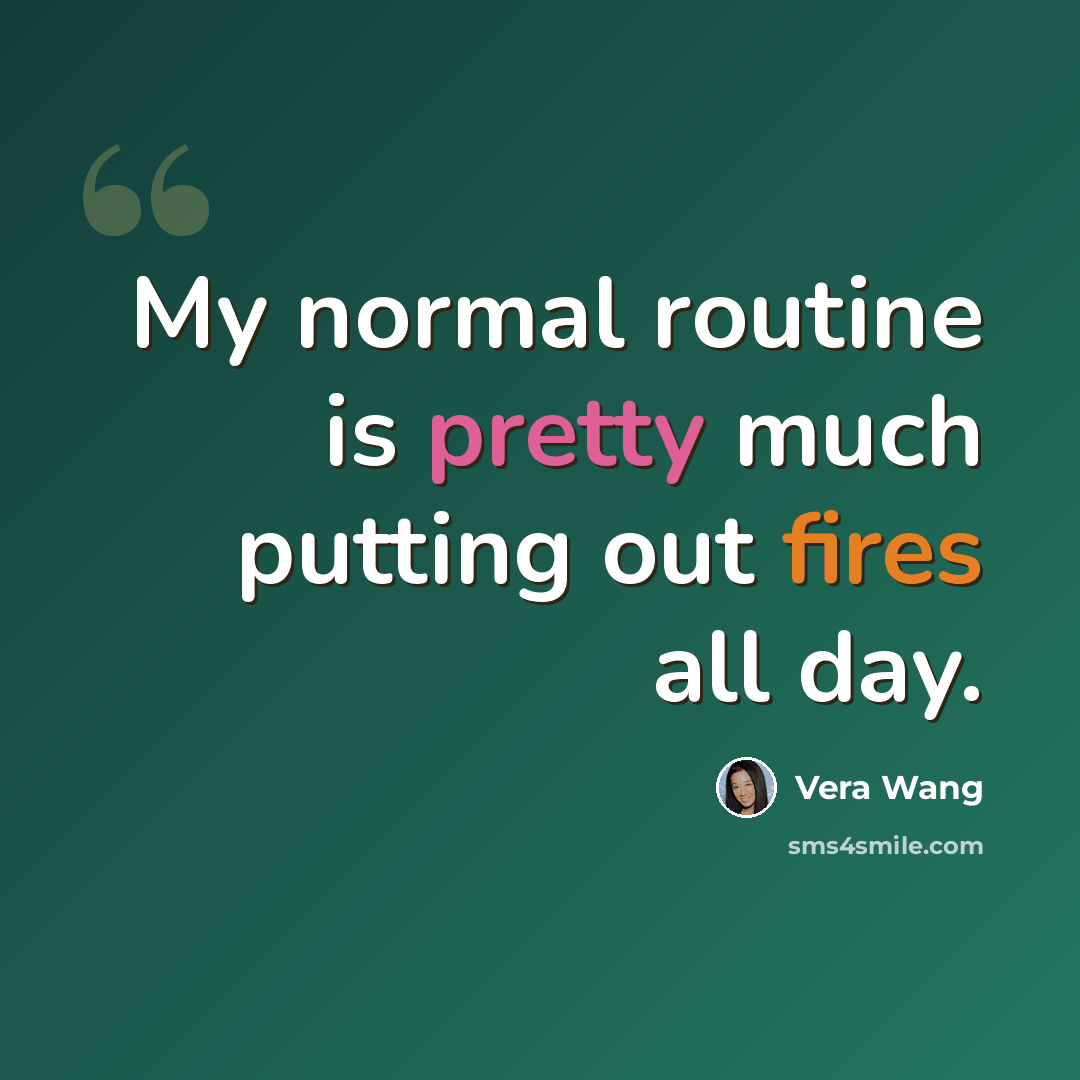“My normal routine is pretty much putting out fires all day.” quote by Vera Wang