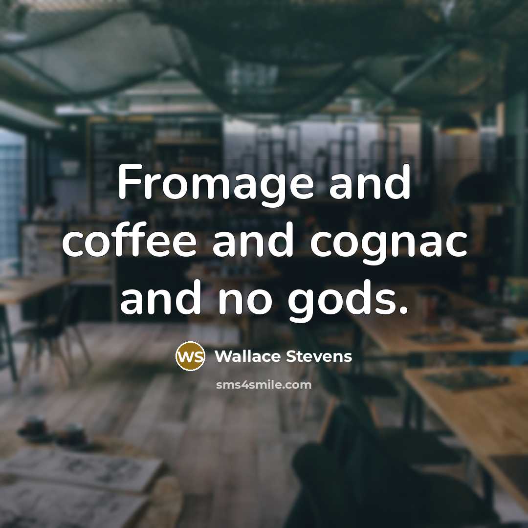 “Fromage and coffee and cognac and no gods.” quote by Wallace Stevens