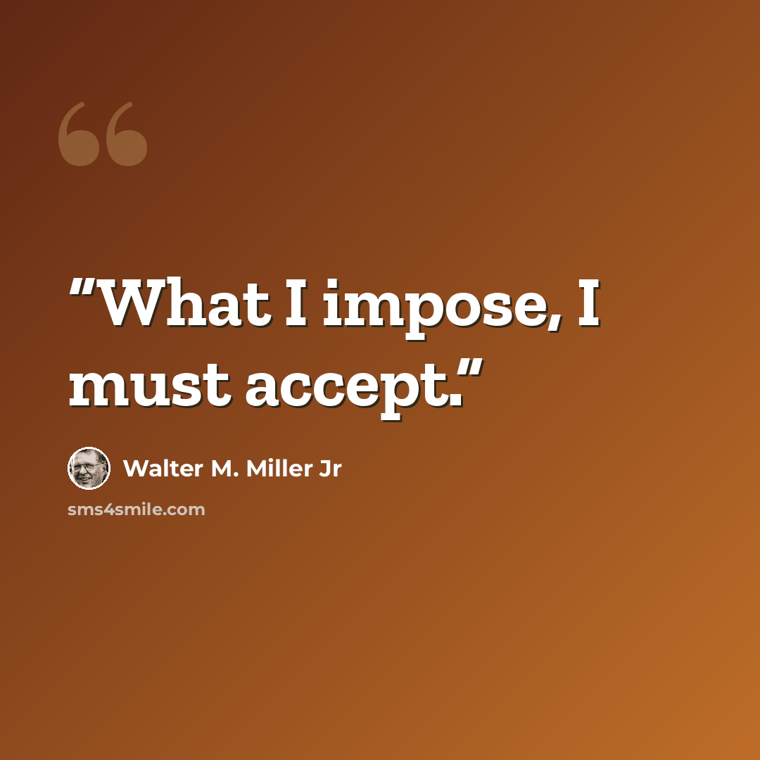 “What I impose, I must accept.” quote by Walter M. Miller Jr