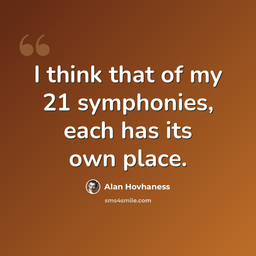 “I think that of my 21 symphonies, each has its own place.” quote by Alan Hovhaness