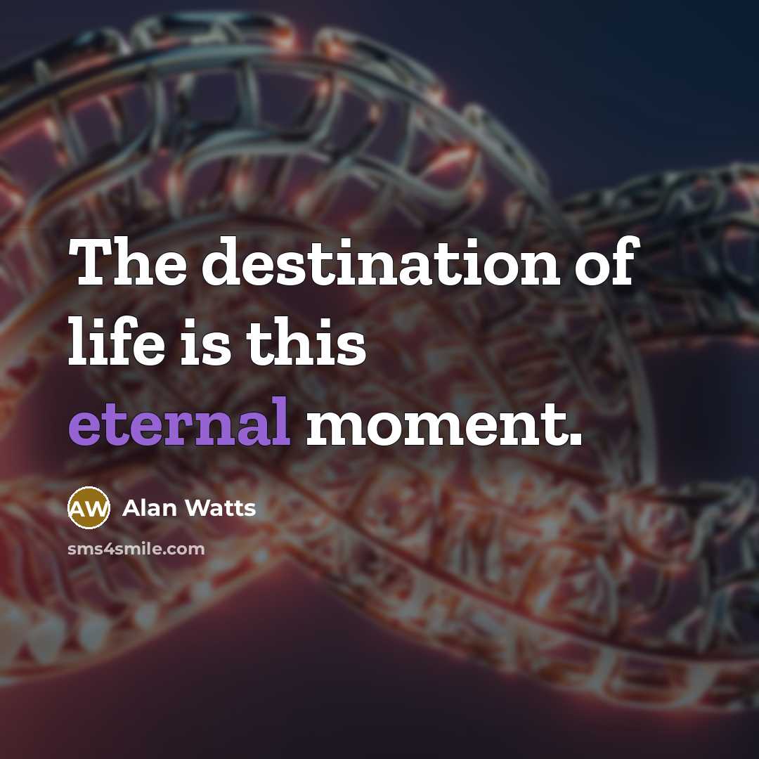 “The destination of life is this eternal moment.” quote by Alan Watts