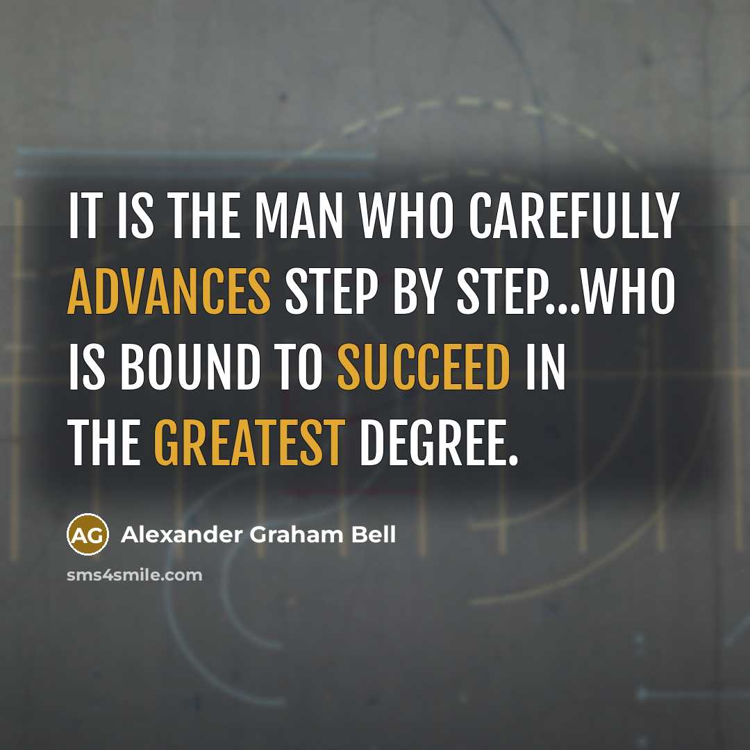 “It is the man who carefully advances step by step...who is bound to succeed in the greatest degree.” quote by Alexander Graham Bell