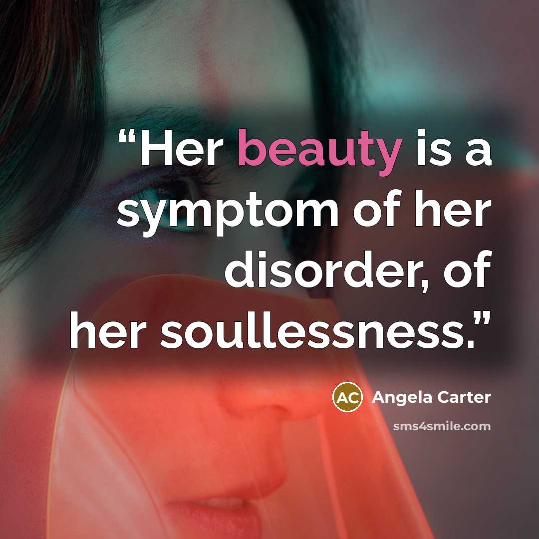 “Her beauty is a symptom of her disorder, of her soullessness.” quote by Angela Carter