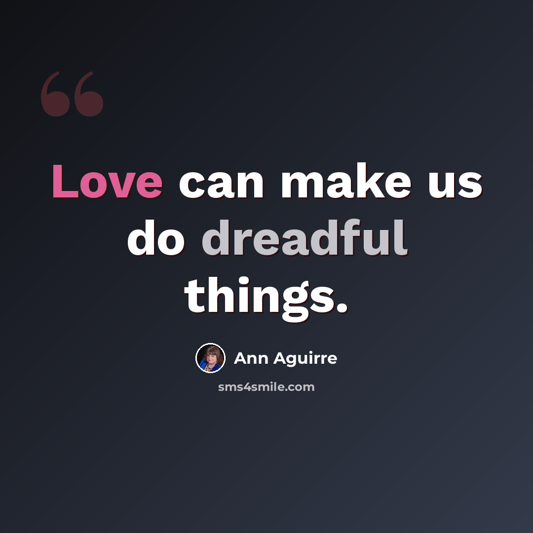 “Love can make us do dreadful things.” quote by Ann Aguirre