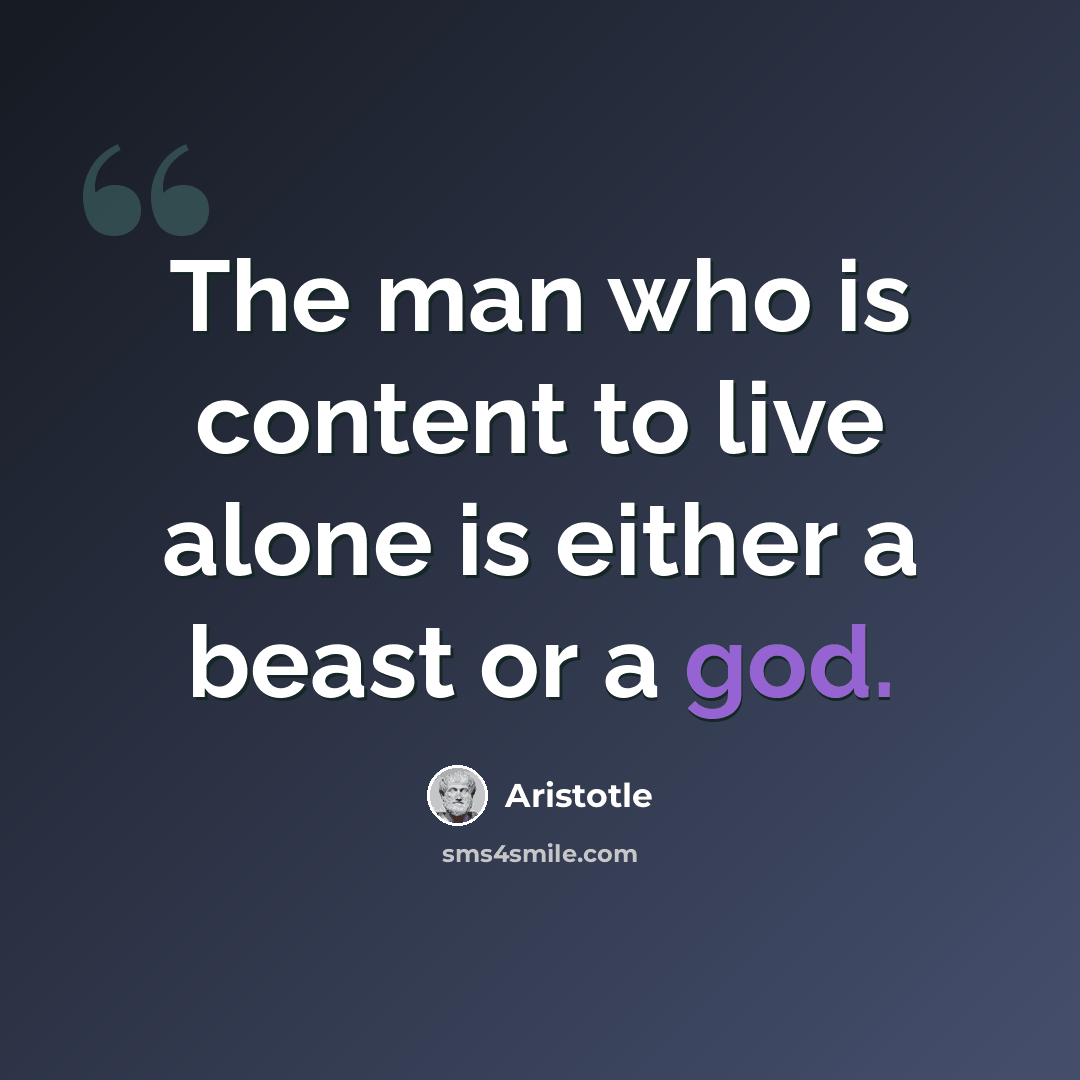 “The man who is content to live alone is either a beast or a god.” quote by Aristotle