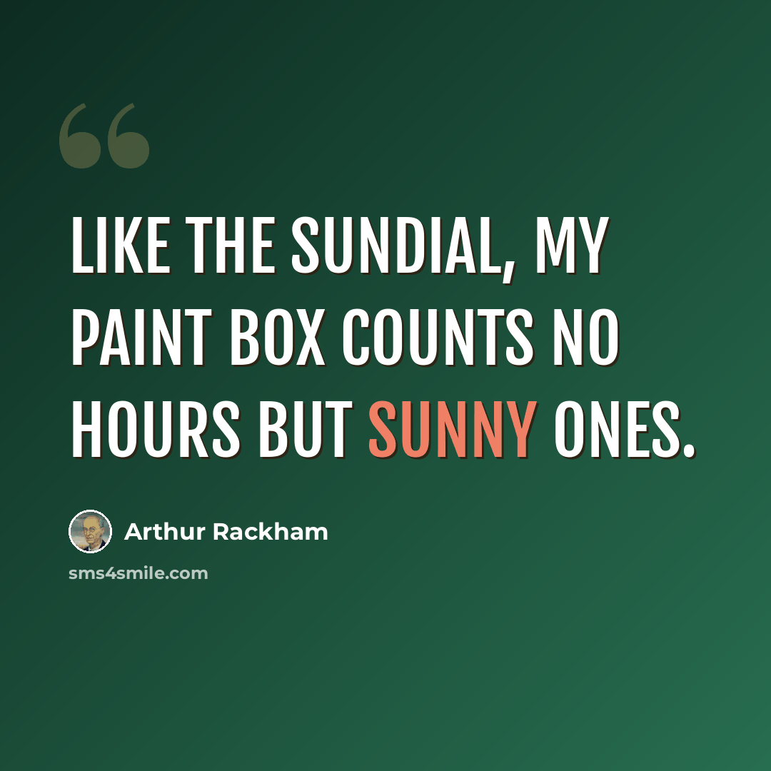 “Like the sundial, my paint box counts no hours but sunny ones.” quote by Arthur Rackham