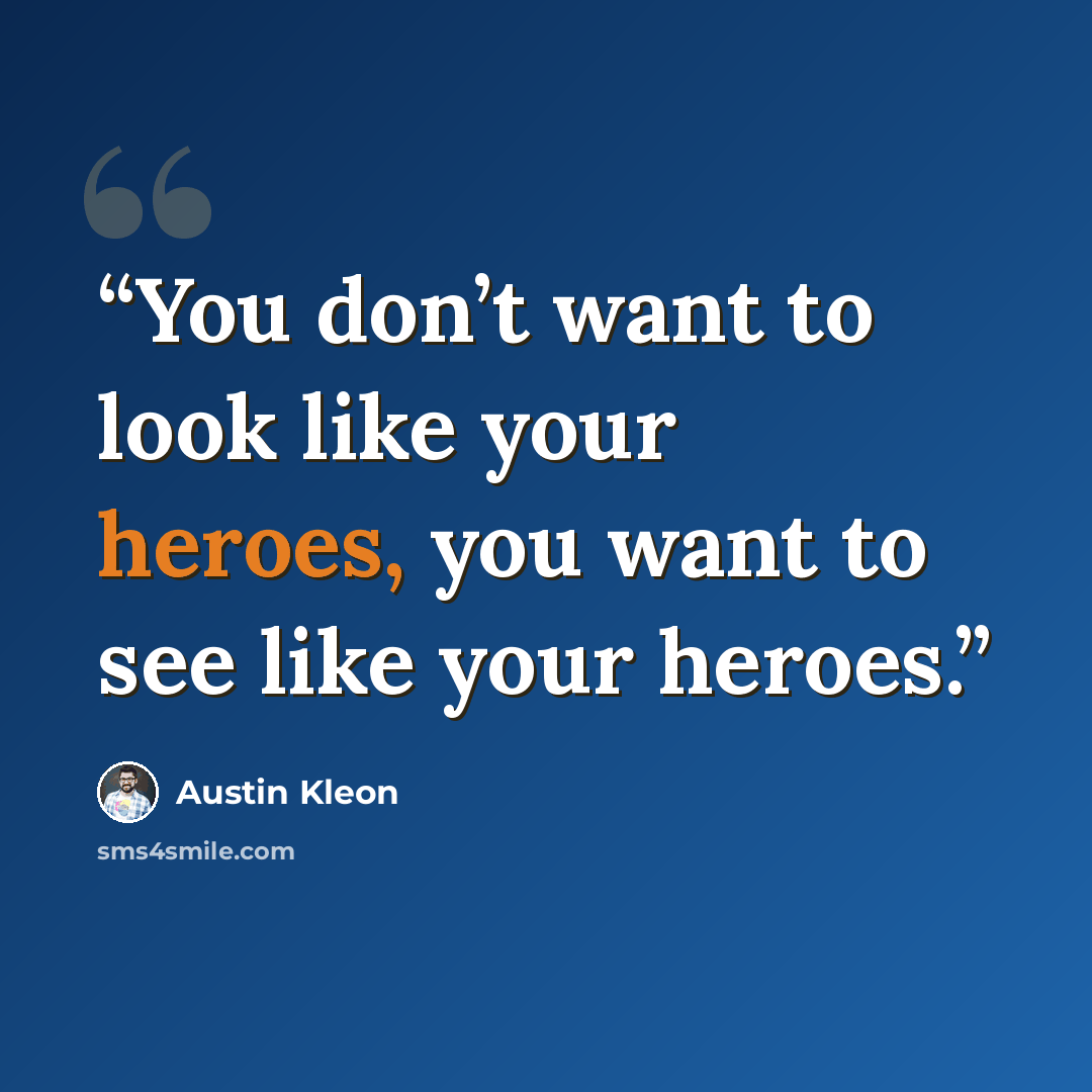 “You don’t want to look like your heroes, you want to see like your heroes.” quote by Austin Kleon