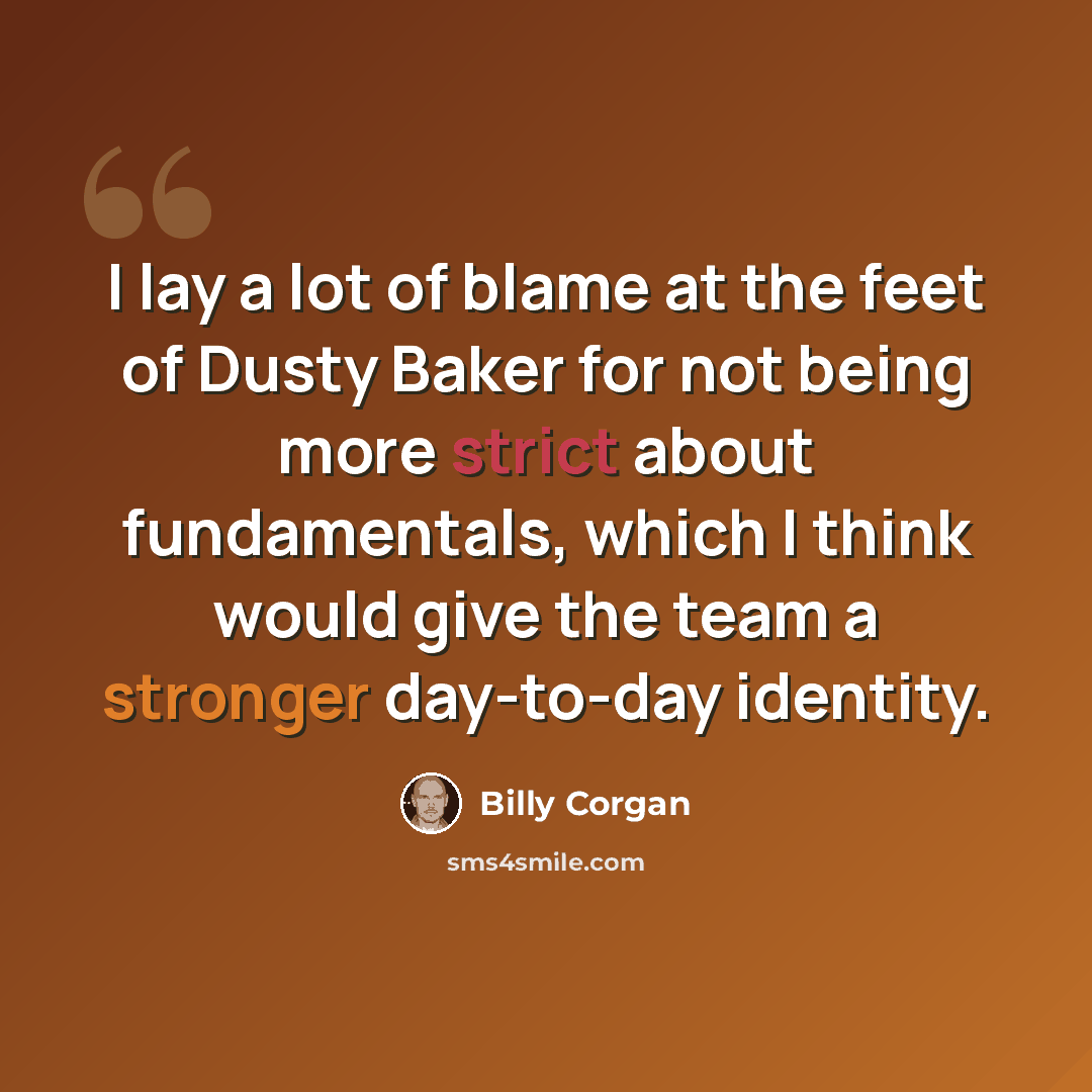 “I lay a lot of blame at the feet of Dusty Baker for not being more strict about fundamentals, which I think would give the team a stronger day-to-day identity.” quote by Billy Corgan