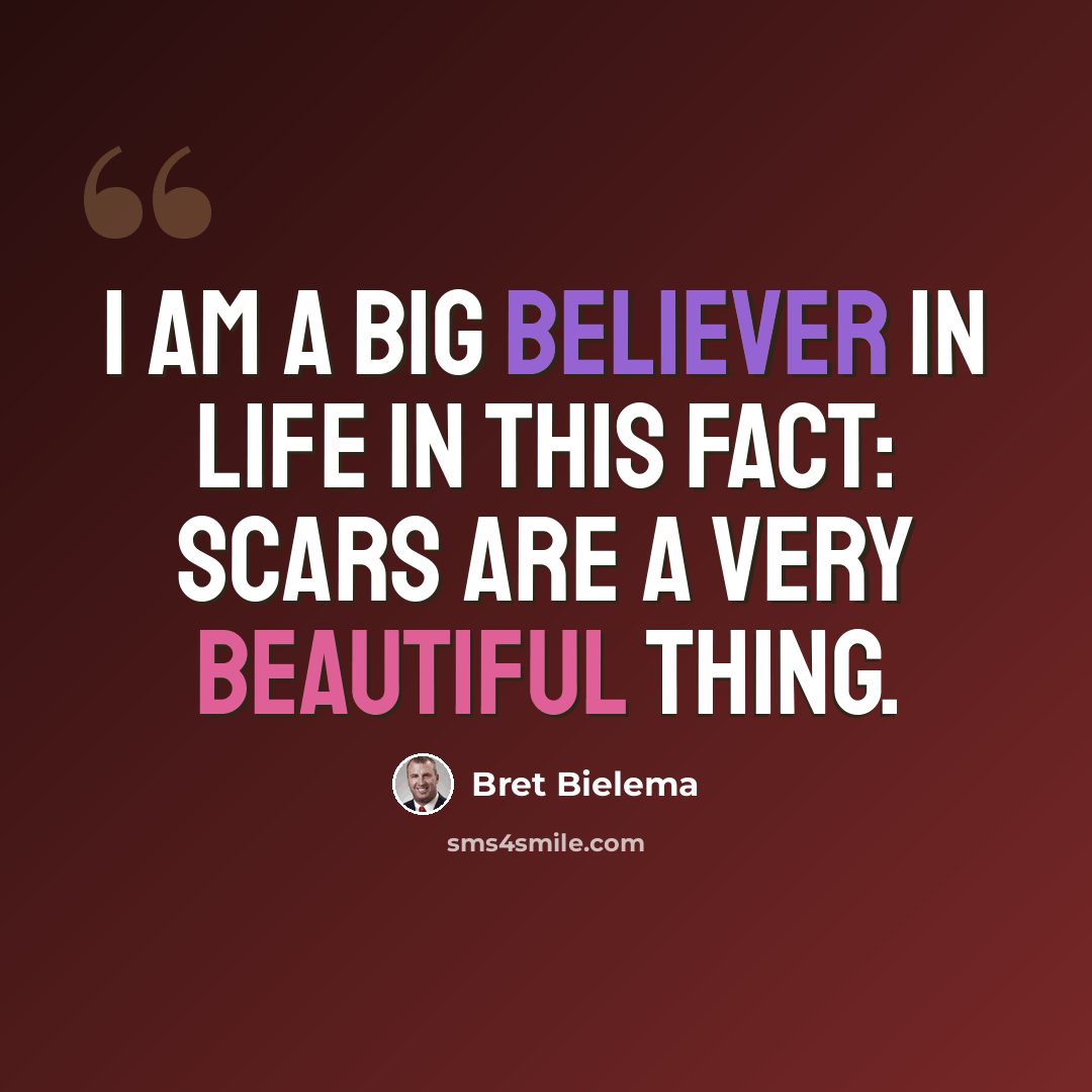 “I am a big believer in life in this fact: Scars are a very beautiful thing.” quote by Bret Bielema