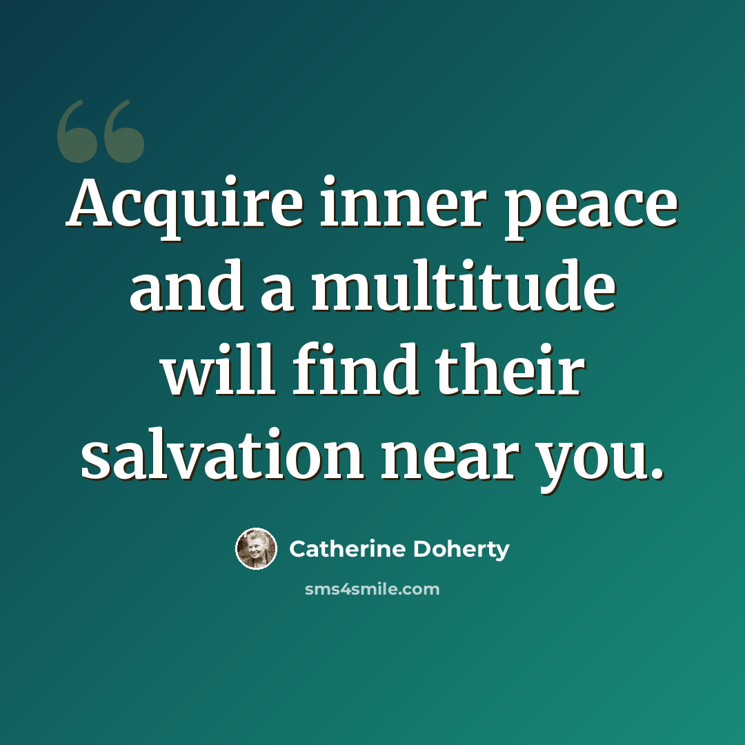 “Acquire inner peace and a multitude will find their salvation near you.” quote by Catherine Doherty