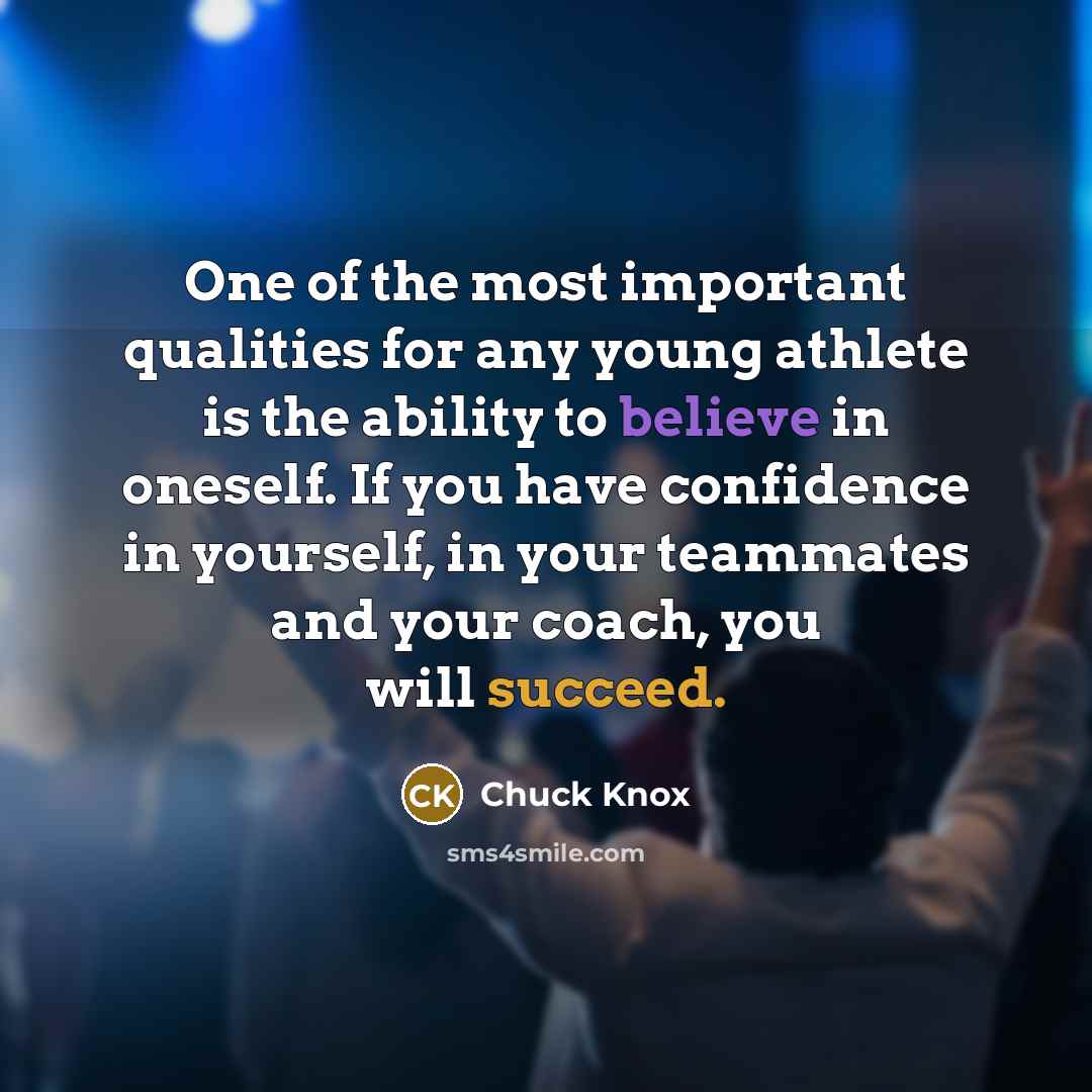“One of the most important qualities for any young athlete is the ability to believe in oneself. If you have confidence in yourself, in your teammates and your coach, you will succeed.” quote by Chuck Knox