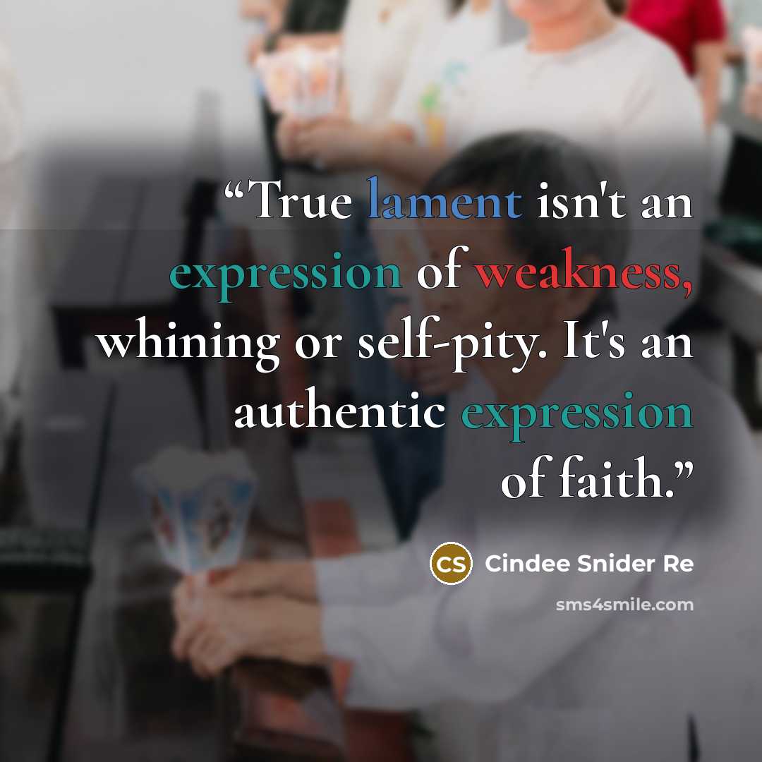 “True lament isn't an expression of weakness, whining or self-pity. It's an authentic expression of faith.” quote by Cindee Snider Re