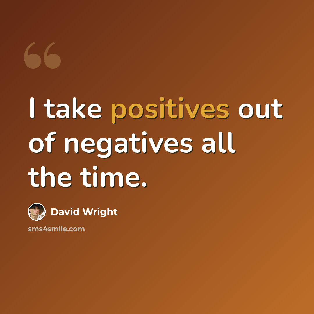 “I take positives out of negatives all the time.” quote by David Wright