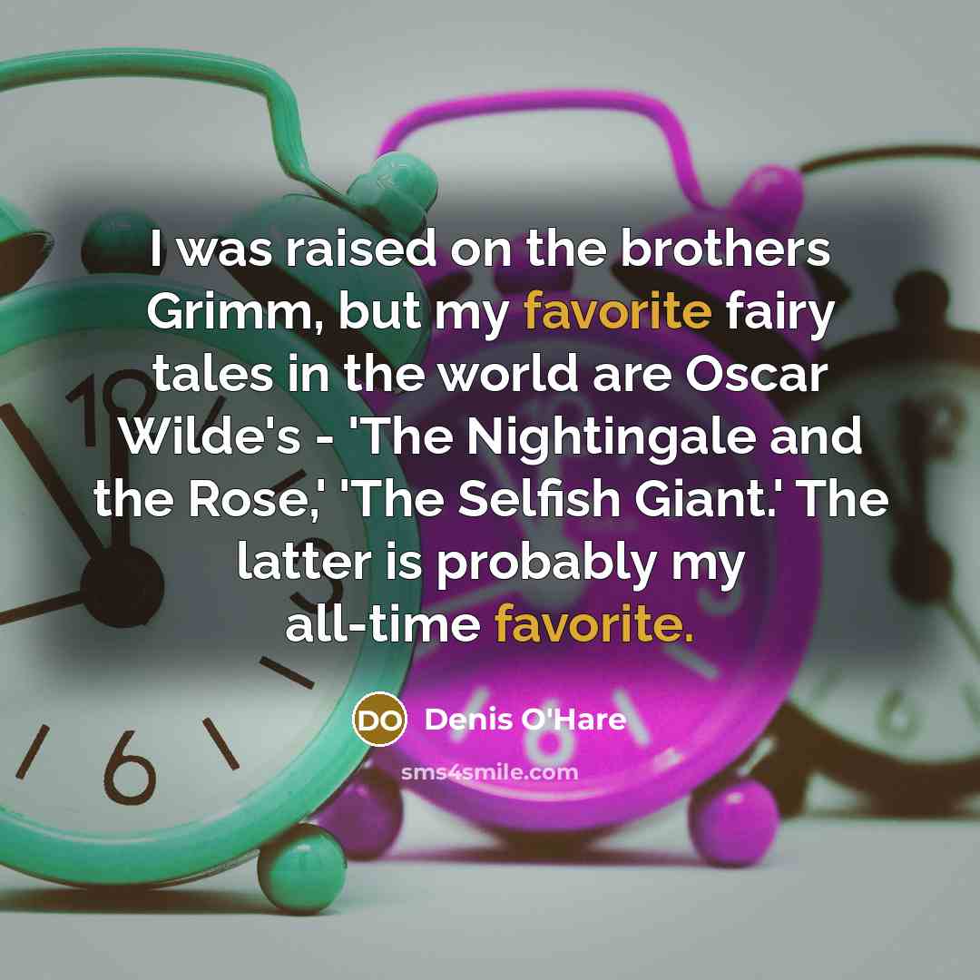 “I was raised on the brothers Grimm, but my favorite fairy tales in the world are Oscar Wilde's - 'The Nightingale and the Rose,' 'The Selfish Giant.' The latter is probably my all-time favorite.” quote by Denis O'Hare