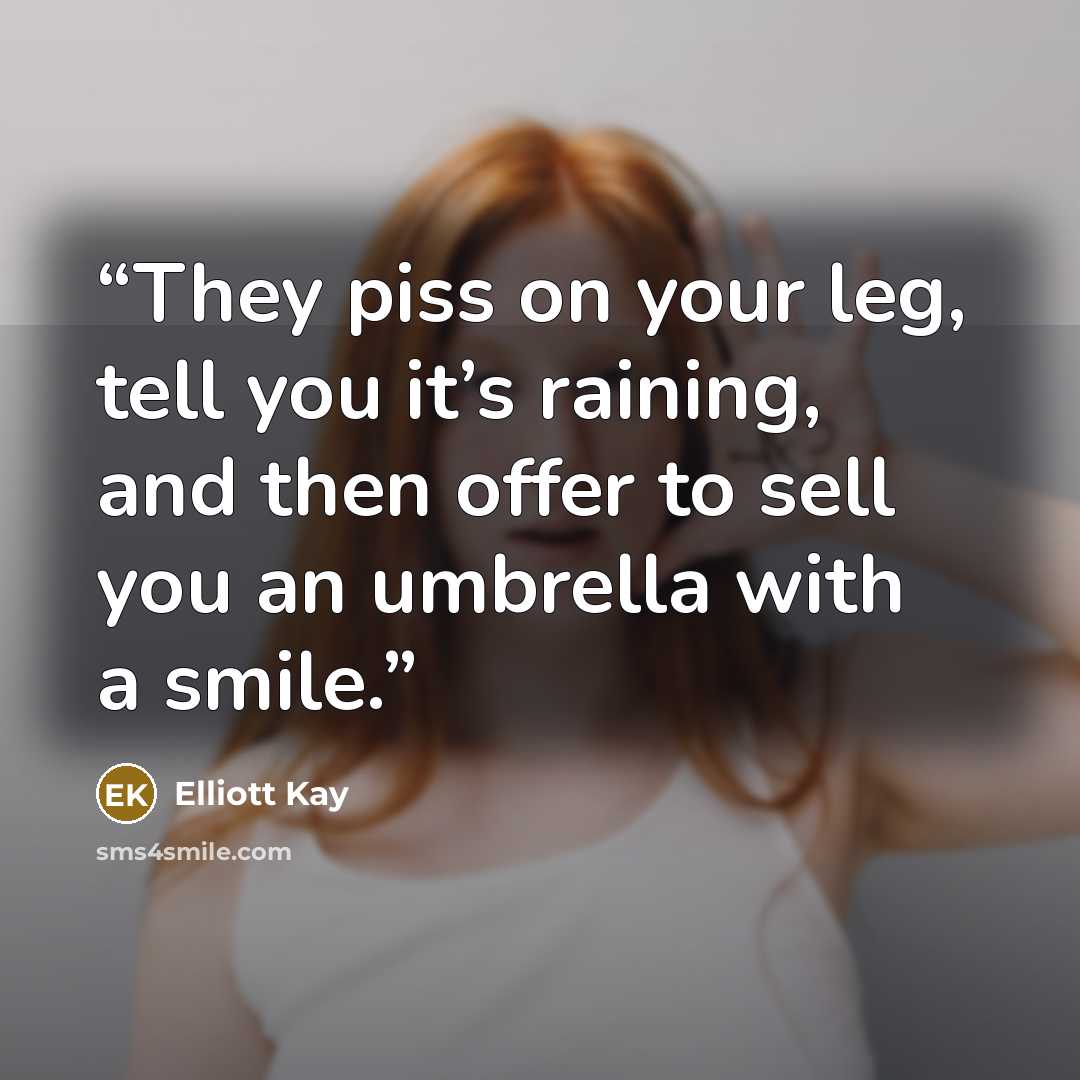 “They piss on your leg, tell you it’s raining, and then offer to sell you an umbrella with a smile.” quote by Elliott Kay