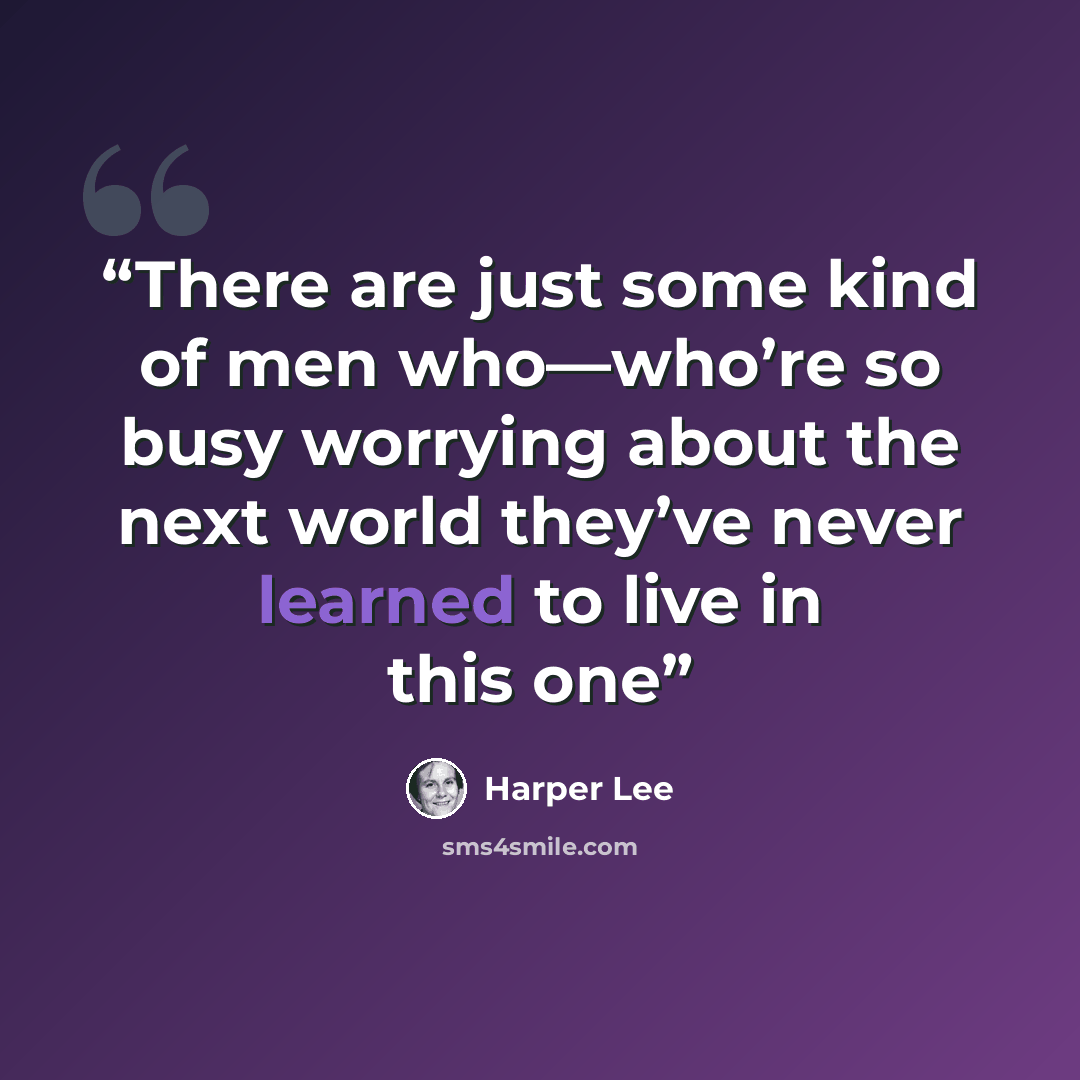 “There are just some kind of men who—who’re so busy worrying about the next world they’ve never learned to live in this one” quote by Harper Lee