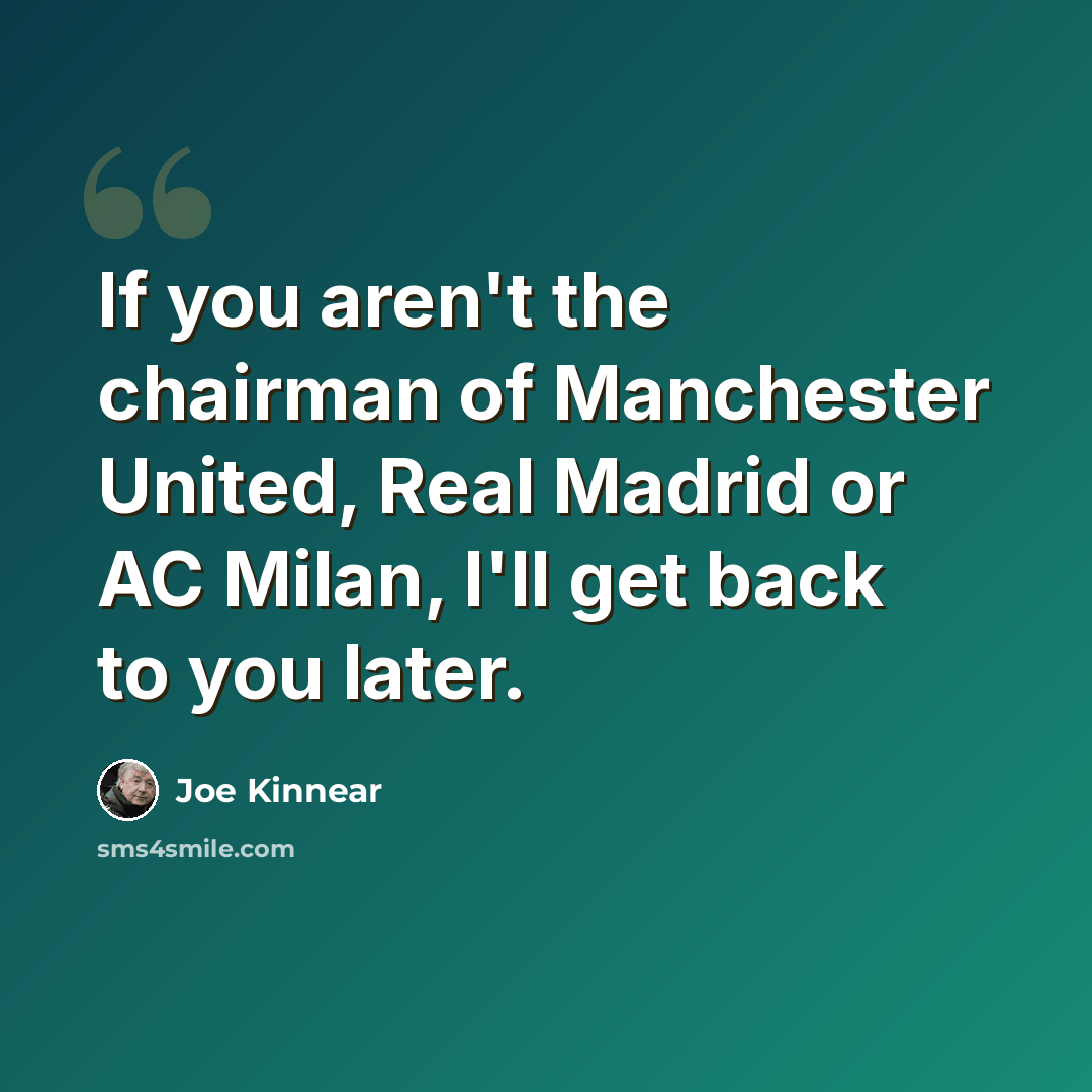 “If you aren't the chairman of Manchester United, Real Madrid or AC Milan, I'll get back to you later.” quote by Joe Kinnear