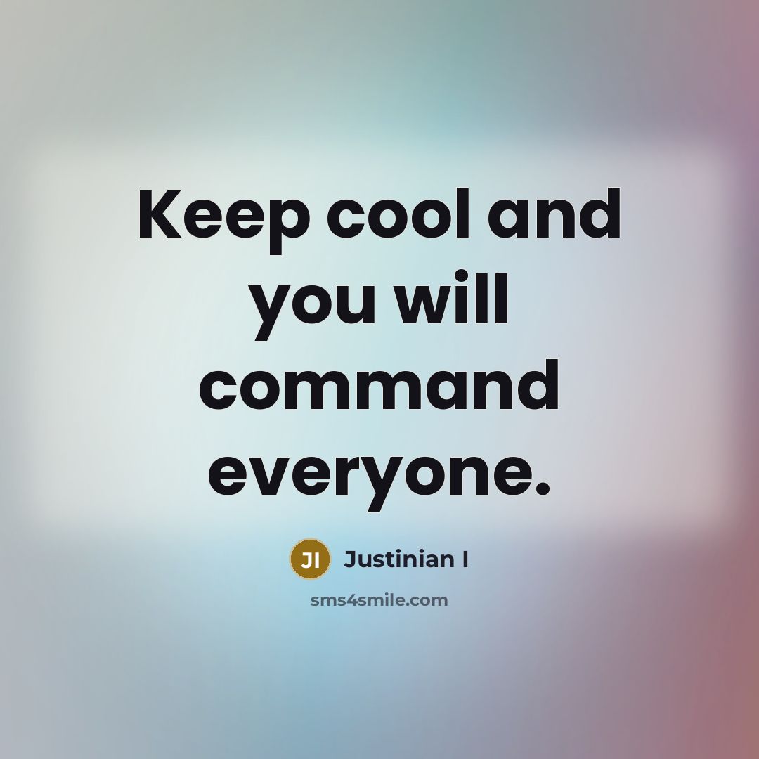 “Keep cool and you will command everyone.” quote by Justinian I