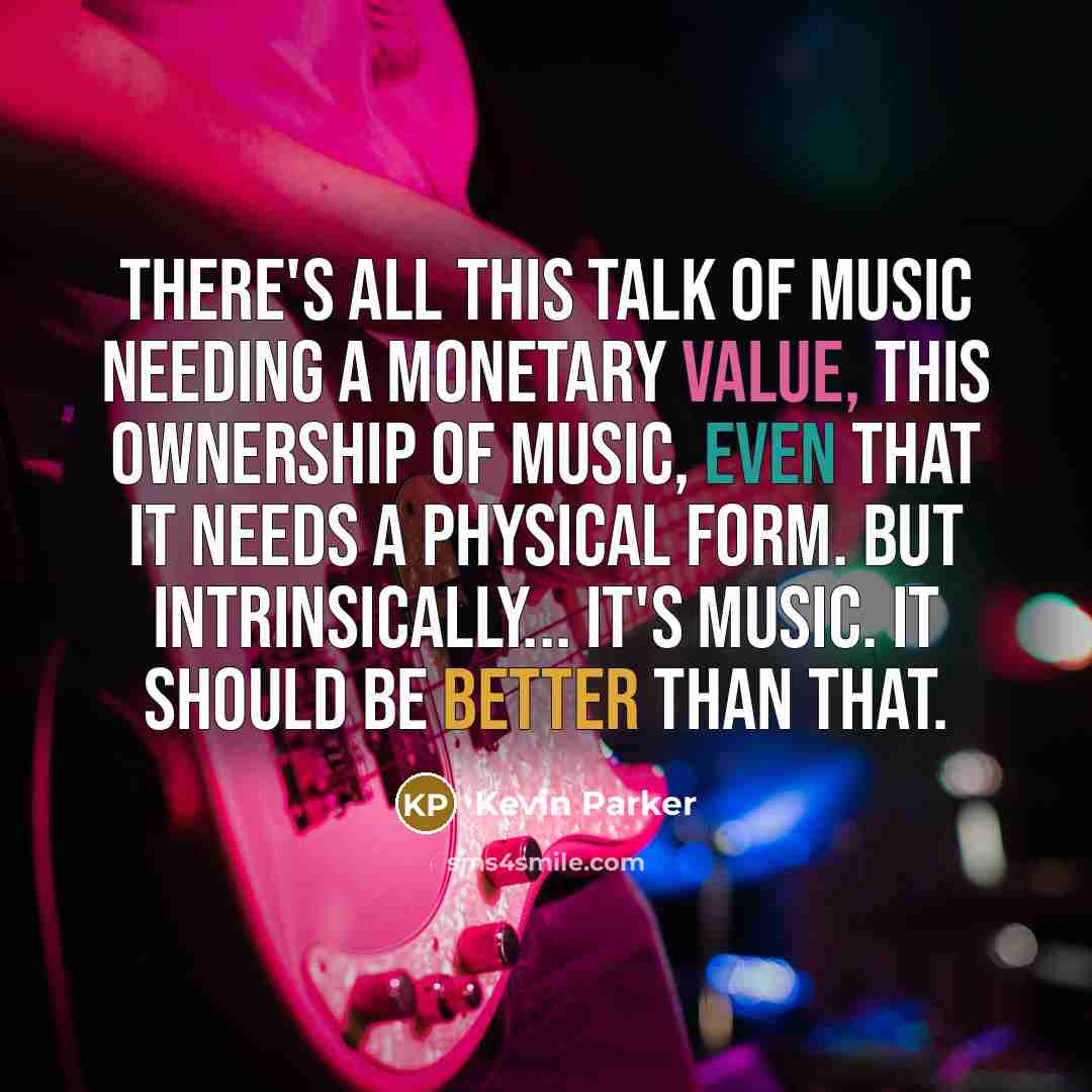 “There's all this talk of music needing a monetary value, this ownership of music, even that it needs a physical form. But intrinsically... it's music. It should be better than that.” quote by Kevin Parker