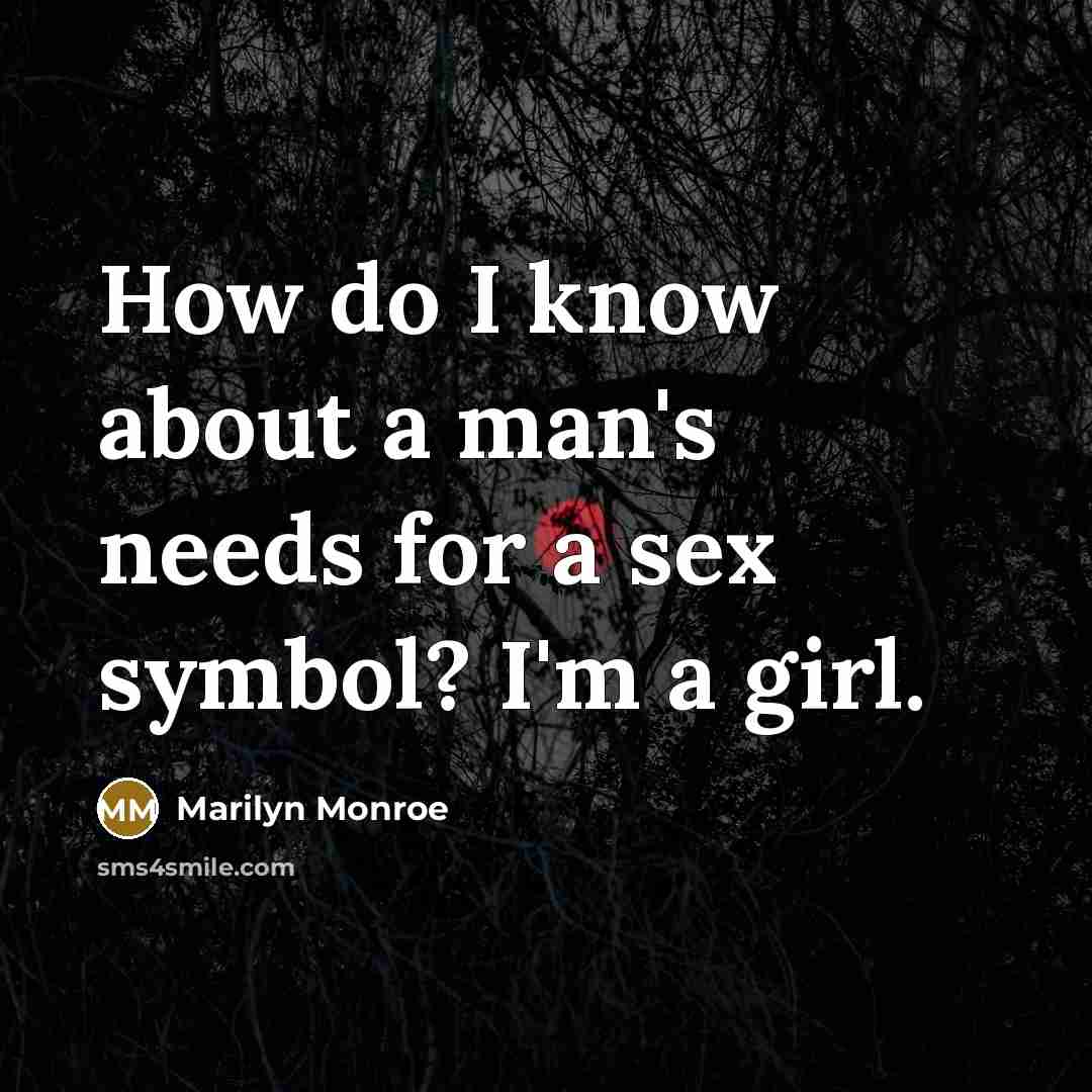 “How do I know about a man's needs for a sex symbol? I'm a girl.” quote by Marilyn Monroe