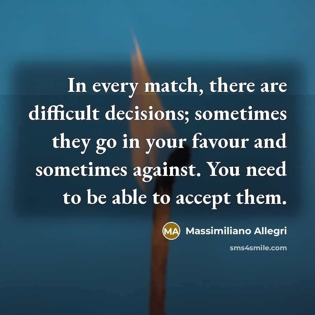 “In every match, there are difficult decisions; sometimes they go in your favour and sometimes against. You need to be able to accept them.” quote by Massimiliano Allegri