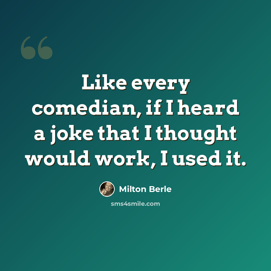“Like every comedian, if I heard a joke that I thought would work, I used it.” quote by Milton Berle