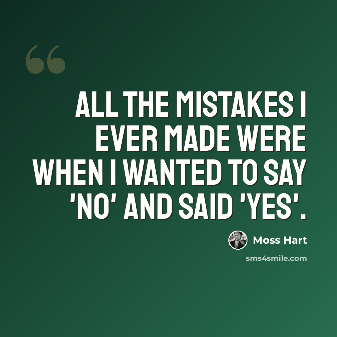 “All the mistakes I ever made were when I wanted to say 'No' and said 'Yes'.” quote by Moss Hart