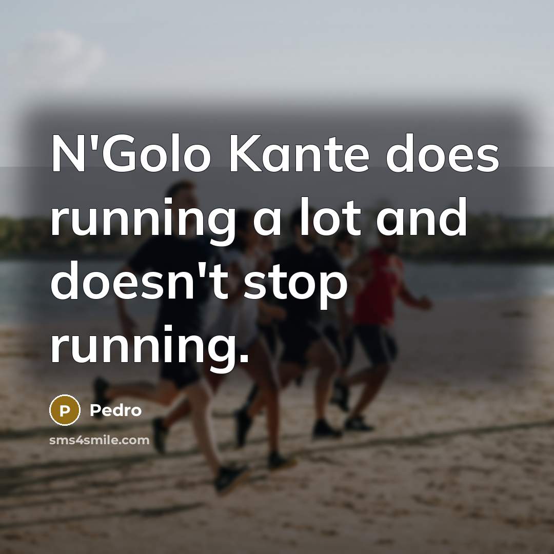“N'Golo Kante does running a lot and doesn't stop running.” quote by Pedro