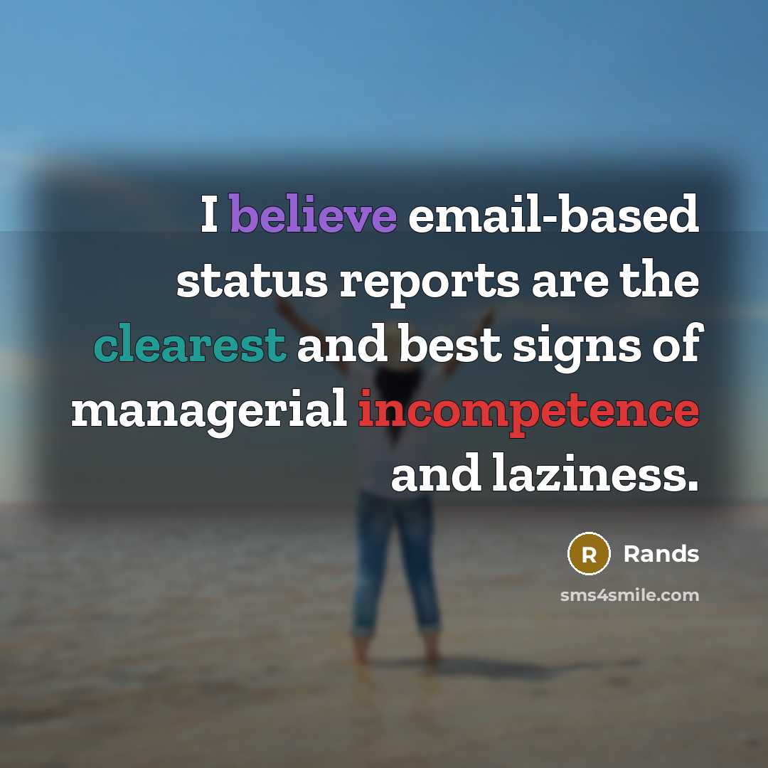 “I believe email-based status reports are the clearest and best signs of managerial incompetence and laziness.” quote by Rands