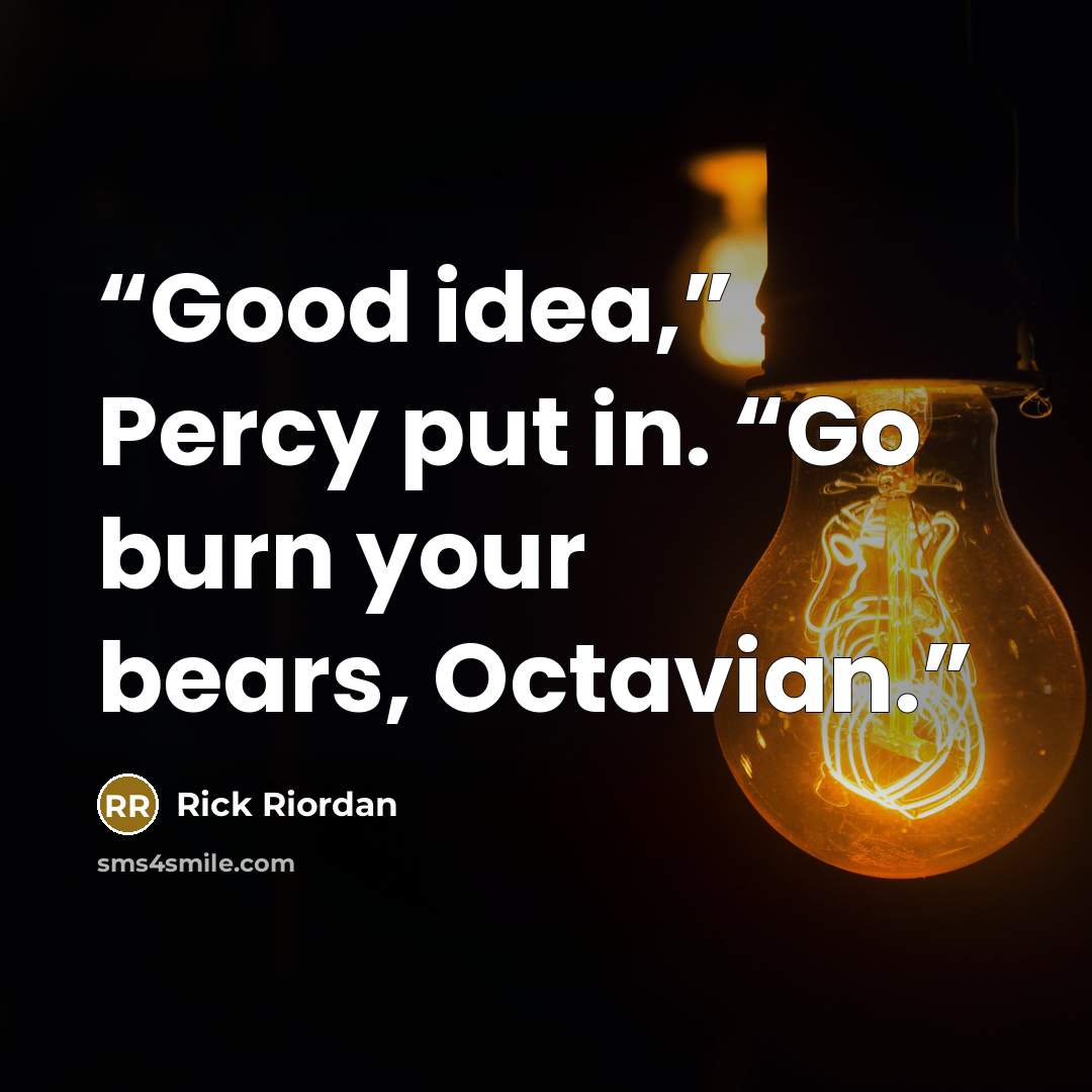 “Good idea,” Percy put in. “Go burn your bears, Octavian.” quote by Rick Riordan