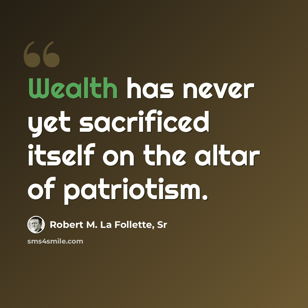 “Wealth has never yet sacrificed itself on the altar of patriotism.” quote by Robert M. La Follette, Sr