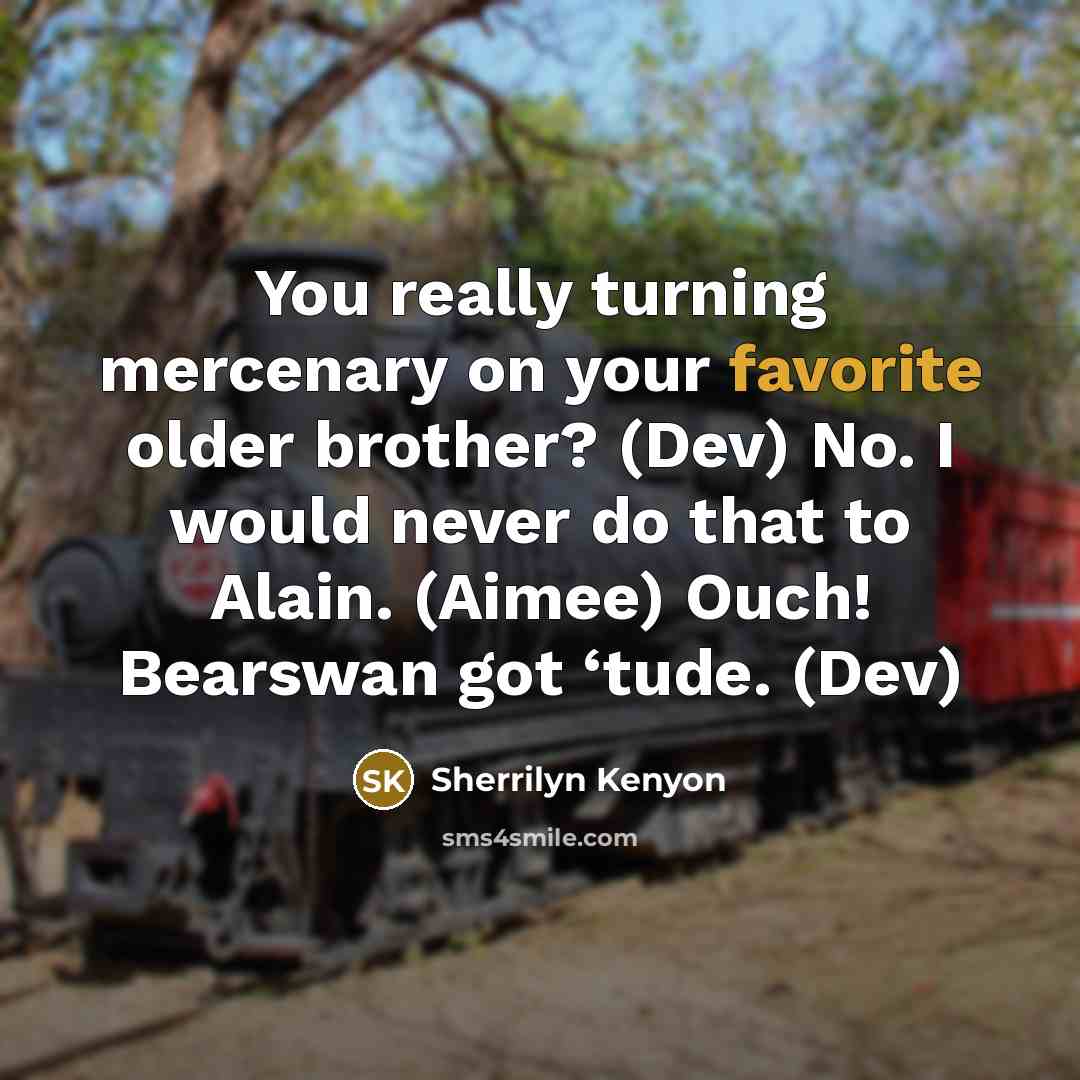“You really turning mercenary on your favorite older brother? (Dev) No. I would never do that to Alain. (Aimee) Ouch! Bearswan got ‘tude. (Dev)” quote by Sherrilyn Kenyon
