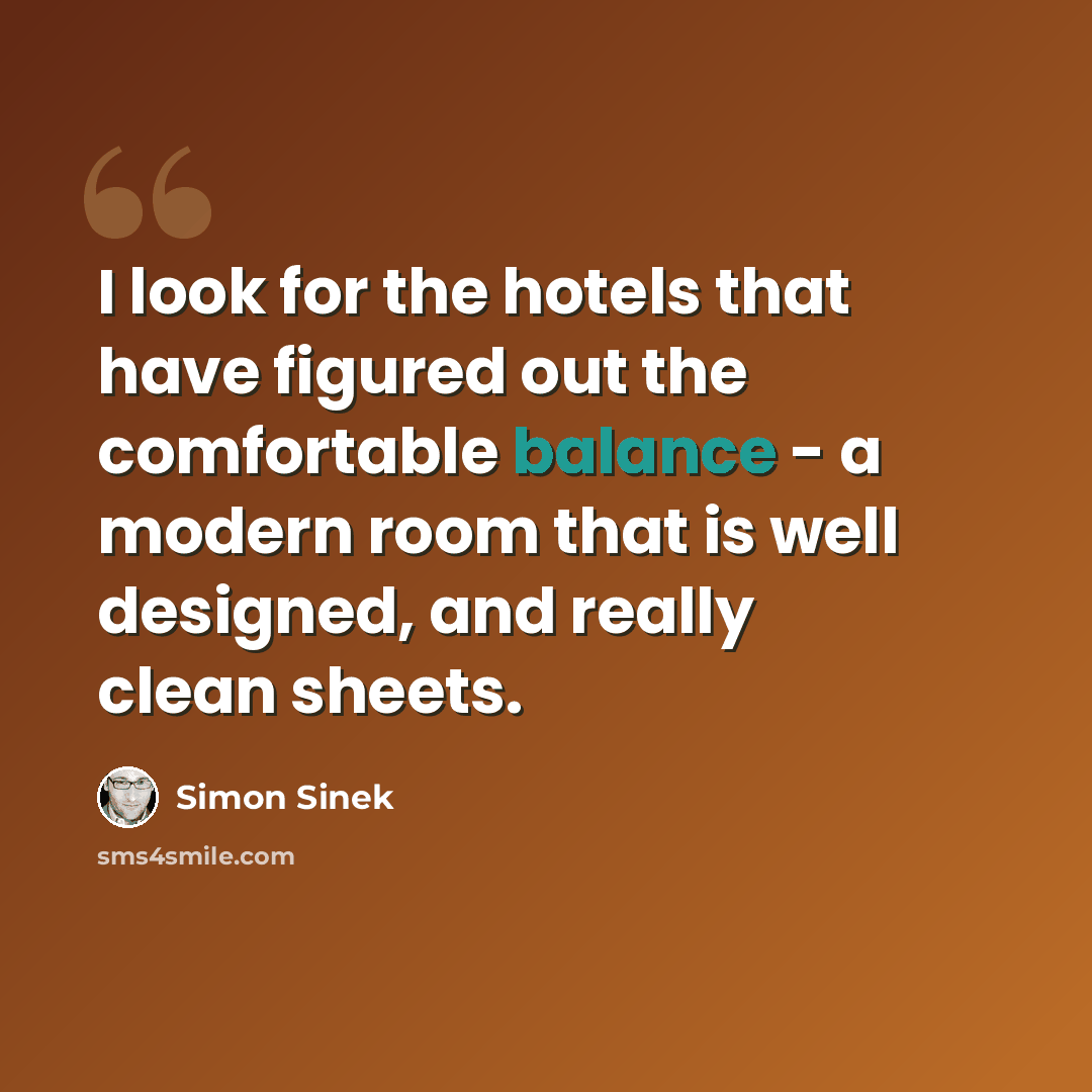 “I look for the hotels that have figured out the comfortable balance - a modern room that is well designed, and really clean sheets.” quote by Simon Sinek