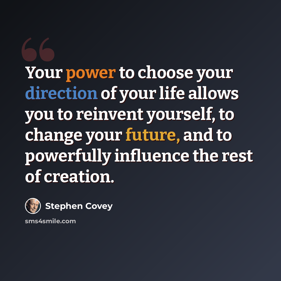 “Your power to choose your direction of your life allows you to reinvent yourself, to change your future, and to powerfully influence the rest of creation.” quote by Stephen Covey
