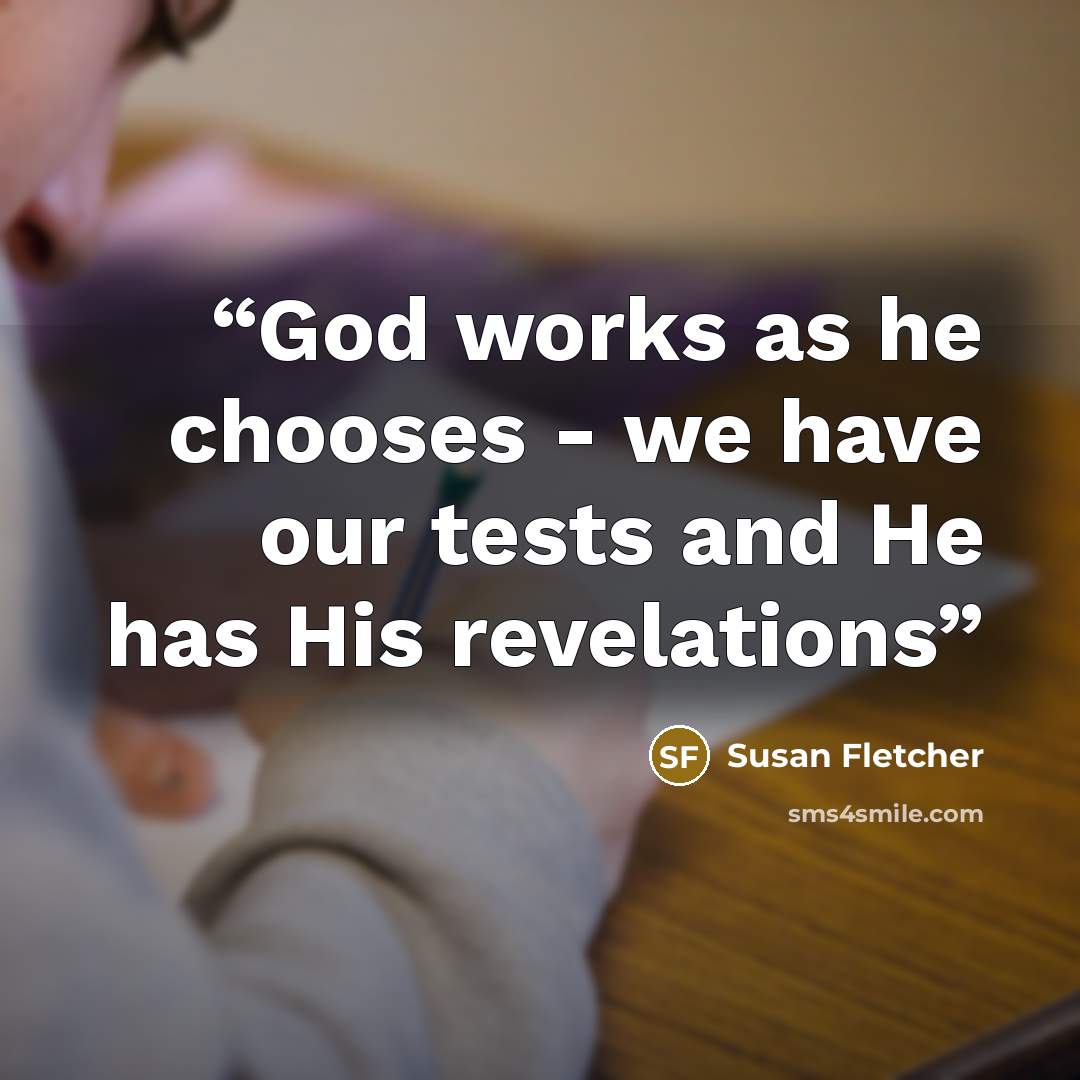 “God works as he chooses - we have our tests and He has His revelations” quote by Susan Fletcher