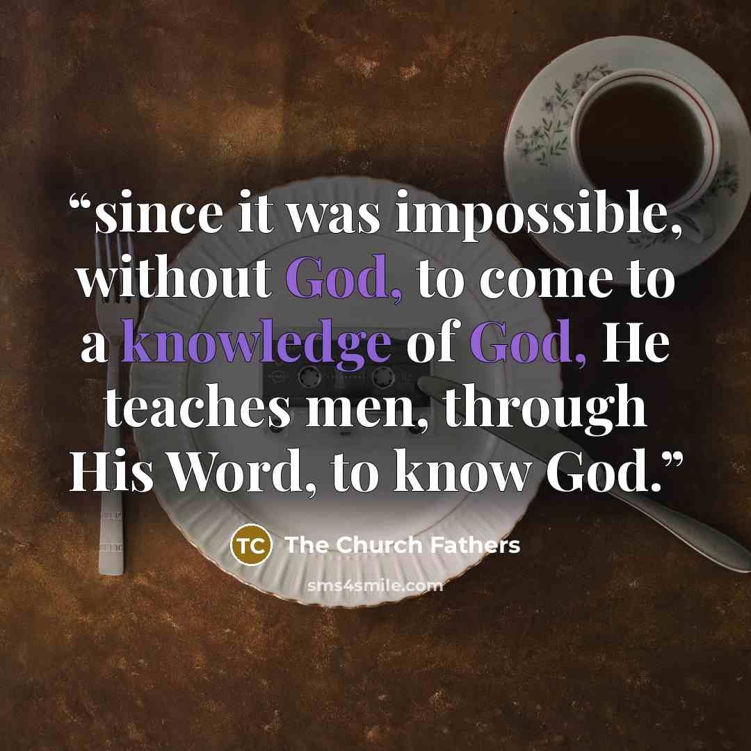 “since it was impossible, without God, to come to a knowledge of God, He teaches men, through His Word, to know God.” quote by The Church Fathers