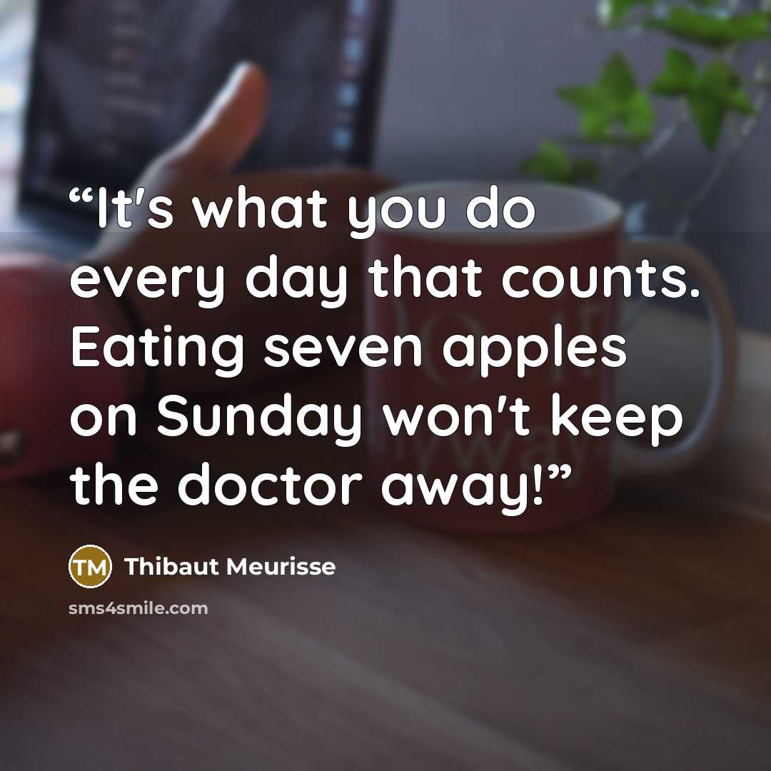 “It's what you do every day that counts. Eating seven apples on Sunday won't keep the doctor away!” quote by Thibaut Meurisse