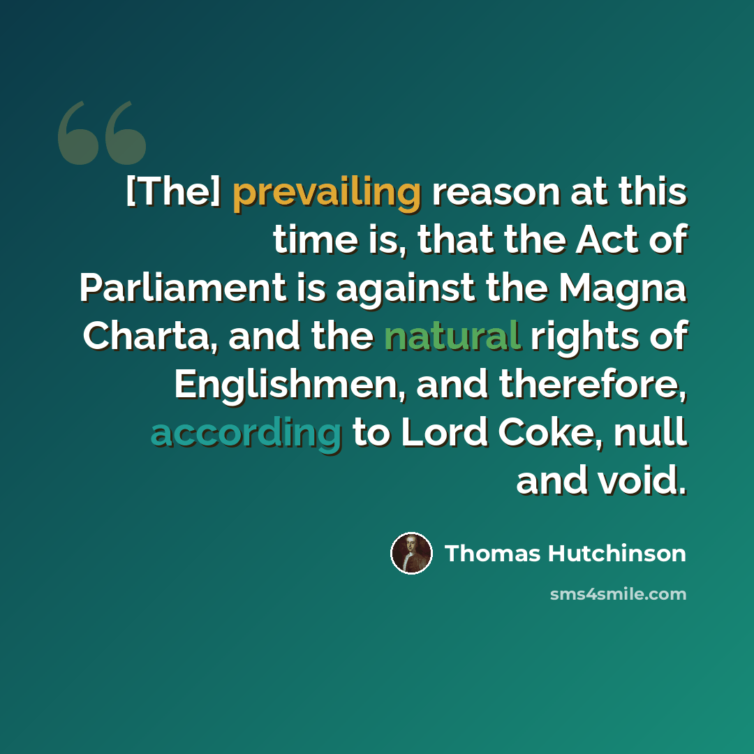 “[The] prevailing reason at this time is, that the Act of Parliament is against the Magna Charta, and the natural rights of Englishmen, and therefore, according to Lord Coke, null and void.” quote by Thomas Hutchinson