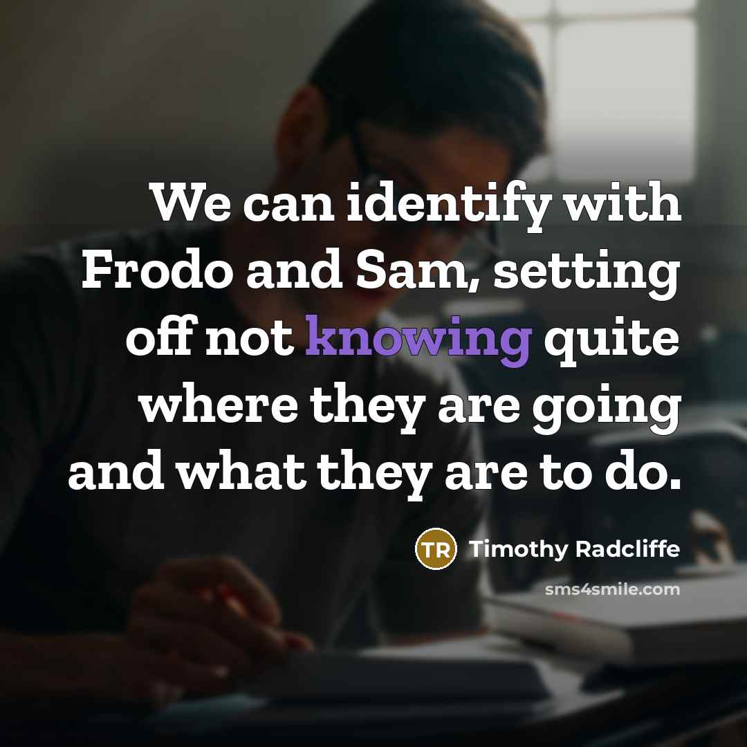 “We can identify with Frodo and Sam, setting off not knowing quite where they are going and what they are to do.” quote by Timothy Radcliffe