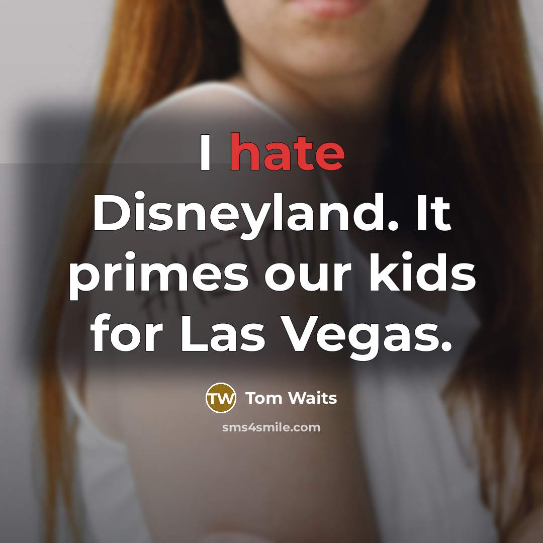 “I hate Disneyland. It primes our kids for Las Vegas.” quote by Tom Waits