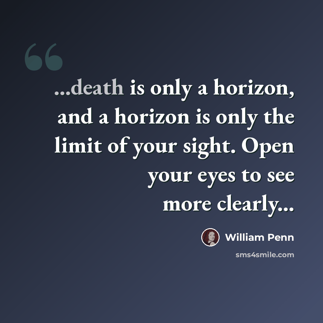 “...death is only a horizon, and a horizon is only the limit of your sight. Open your eyes to see more clearly...” quote by William Penn