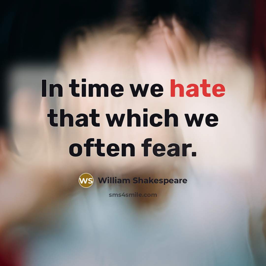 “In time we hate that which we often fear.” quote by William Shakespeare