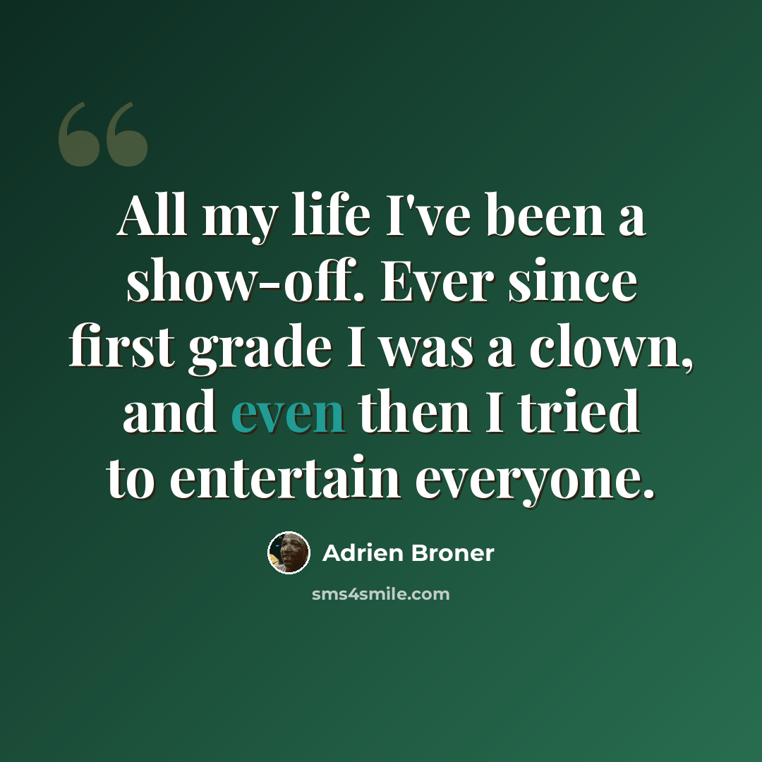 “All my life I've been a show-off. Ever since first grade I was a clown, and even then I tried to entertain everyone.” quote by Adrien Broner