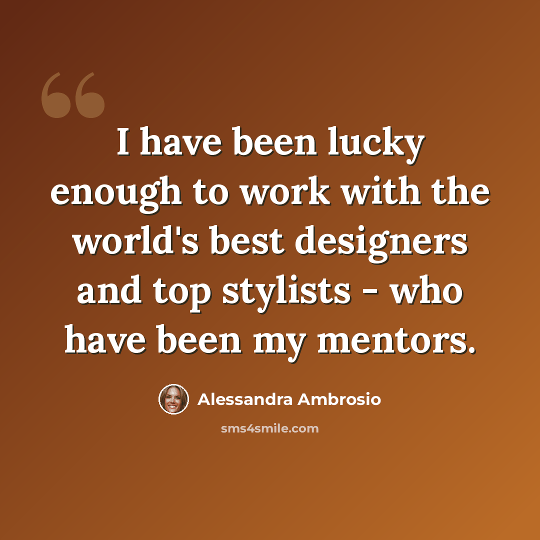 “I have been lucky enough to work with the world's best designers and top stylists - who have been my mentors.” quote by Alessandra Ambrosio