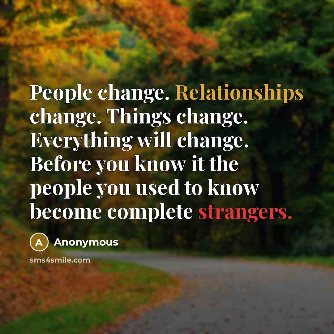 “People change. Relationships change. Things change. Everything will change. Before you know it the people you used to know become complete strangers.” quote by Anonymous
